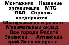 Монтажник › Название организации ­ МТС, ОАО › Отрасль предприятия ­ Обслуживание и ремонт › Минимальный оклад ­ 1 - Все города Работа » Вакансии   . Алтайский край,Змеиногорск г.